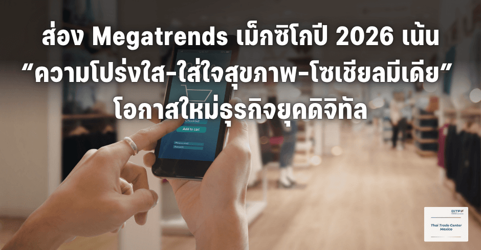 ส่อง Megatrends เม็กซิโกปี 2026 เน้น “ความโปร่งใส–ใส่ใจสุขภาพ–โซเชียลมีเดีย”  โอกาสใหม่ธุรกิจยุคดิจิทัล