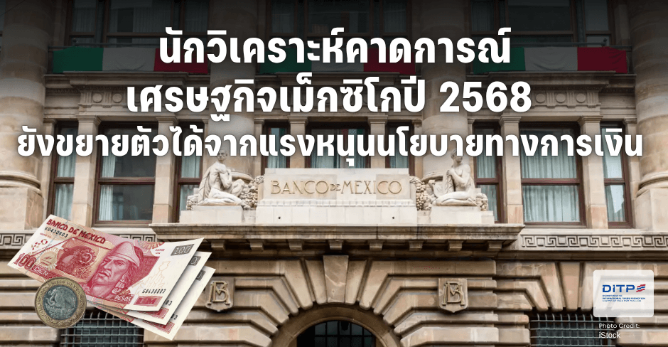 นักวิเคราะห์คาดการณ์เศรษฐกิจเม็กซิโกปี 2568 ยังขยายตัวได้จากแรงหนุนนโยบายทางการเงิน