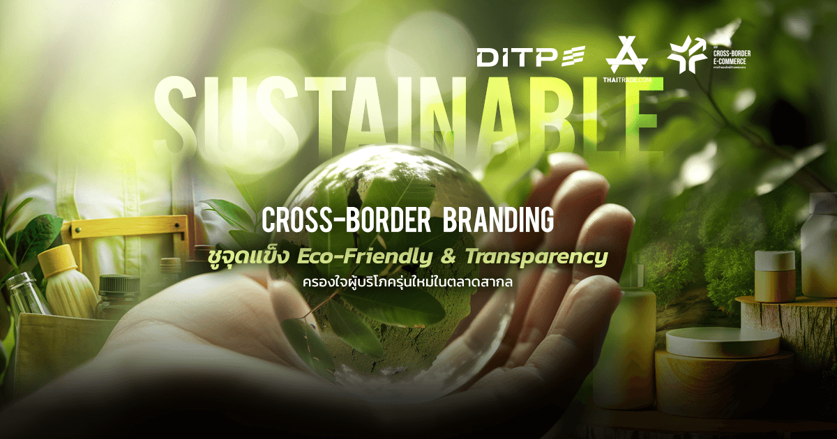 Sustainable Cross-Border Branding ชูจุดแข็ง Eco-Friendly & Transparency ครองใจผู้บริโภครุ่นใหม่ในตลาดสากล