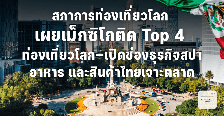 สภาการท่องเที่ยวโลก เผยเม็กซิโกติด Top 4 ท่องเที่ยวโลก—เปิดช่องธุรกิจสปา อาหาร และสินค้าไทยเจาะตลาด