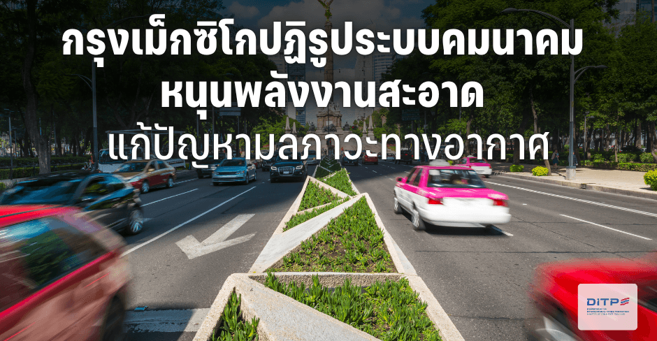 กรุงเม็กซิโกปฏิรูประบบคมนาคม หนุนพลังงานสะอาด แก้ปัญหามลภาวะทางอากาศ