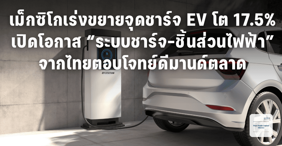 เม็กซิโกเร่งขยายจุดชาร์จ EV โต 17.5% เปิดโอกาส “ระบบชาร์จ-ชิ้นส่วนไฟฟ้า” จากไทย ตอบโจทย์ดีมานด์ตลาด