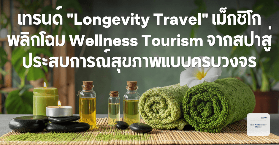 เทรนด์ "Longevity Travel" เม็กซิโกบูม ช่องทางใหม่สินค้าธรรมชาติไทยตอบโจทย์ Wellness Tourism