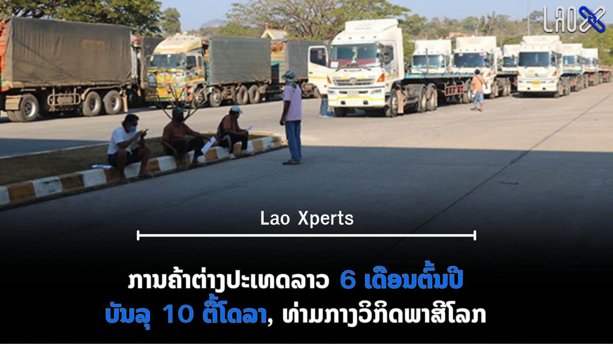 มูลค่าการค้าต่างประเทศของ สปป.ลาว ครึ่งปีแรก 2569 แตะ 10,107.94 ล้านดอลลาร์ แม้เผชิญแรงกดดันจากภาษีโลก