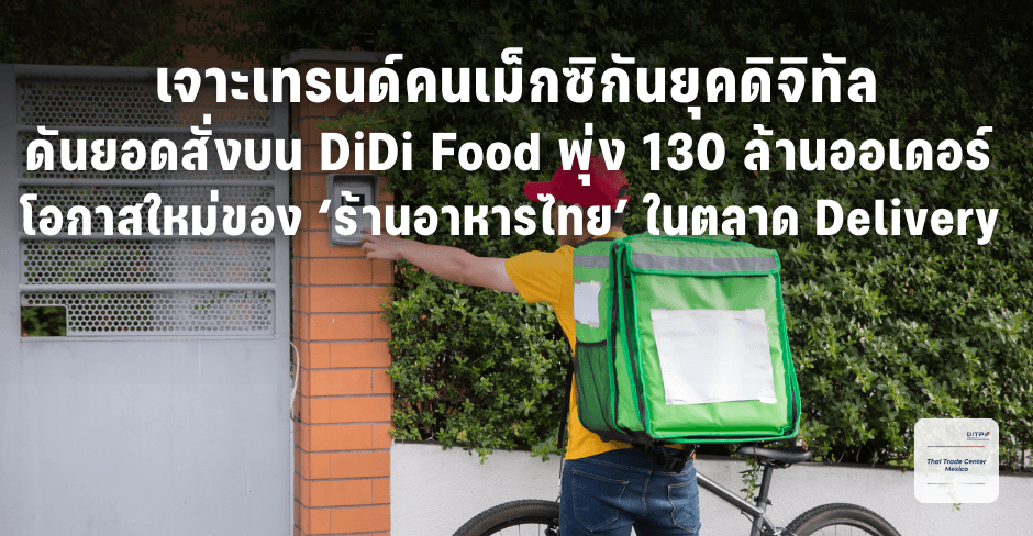 เจาะเทรนด์คนเม็กซิกันยุคดิจิทัล ดันยอดสั่งบน DiDi Food พุ่ง 130 ล้านออเดอร์ โอกาสใหม่ของ ‘ร้านอาหารไทย’ ในตลาด Delivery
