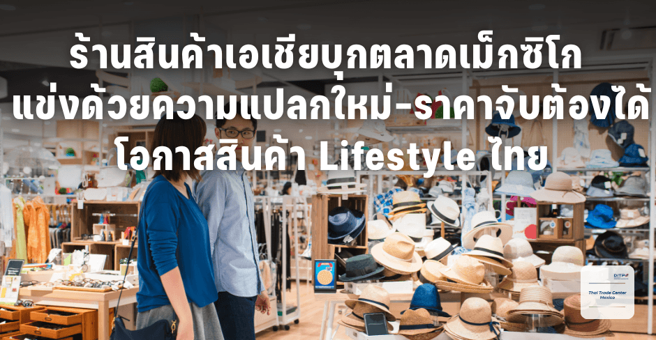 ร้านสินค้าเอเชียบุกตลาดเม็กซิโก แข่งด้วยความแปลกใหม่-ราคาจับต้องได้ โอกาสสินค้า Lifestyle ไทย